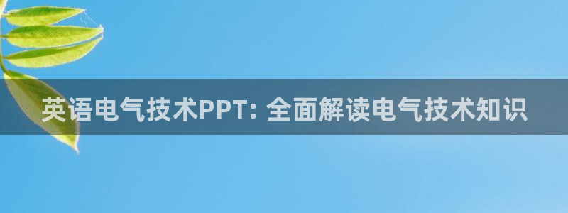 凯发国际平台登录：英语电气技术PPT: 全面解读电