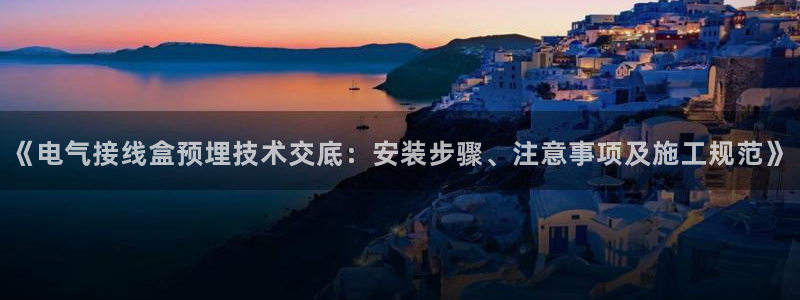 凯发旗舰厅网站：《电气接线盒预埋技术交底：安装步骤