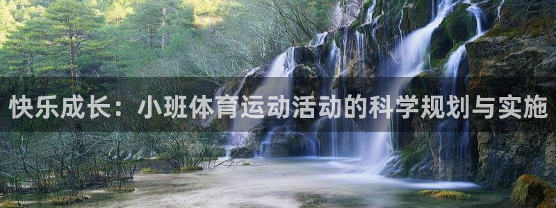 xc体育app官方网站：快乐成长：小班体育运动活动的科学规划与实施