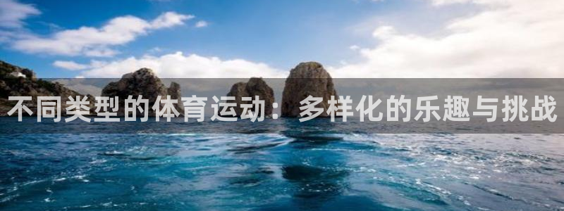xc体育app官方网站：不同类型的体育运动：多样化的乐趣与挑战