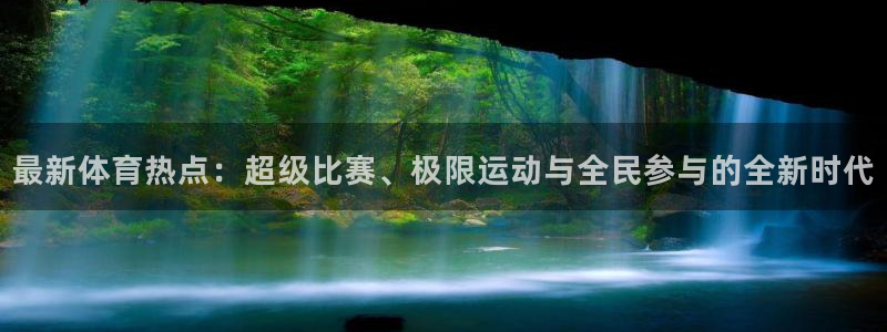 xc体育：最新体育热点：超级比赛、极限运动与全民参与的全新时代