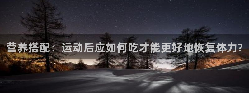 xc体育：营养搭配：运动后应如何吃才能更好地恢复体力?