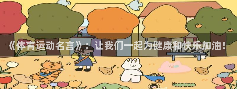 xc体育app官方网站：《体育运动名言》：让我们一起为健康和快乐加油！