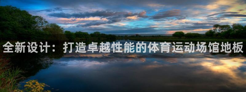 xc体育app官方网站：全新设计：打造卓越性能的体育运动场馆地板