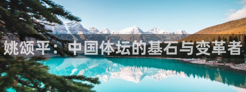 xc体育：姚颂平：中国体坛的基石与变革者