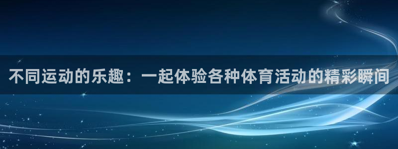 xc体育：不同运动的乐趣：一起体验各种体育活动的精彩瞬间
