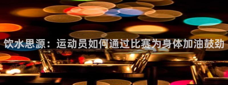 xc体育app官方网站：饮水思源：运动员如何通过比赛为身体加油鼓劲