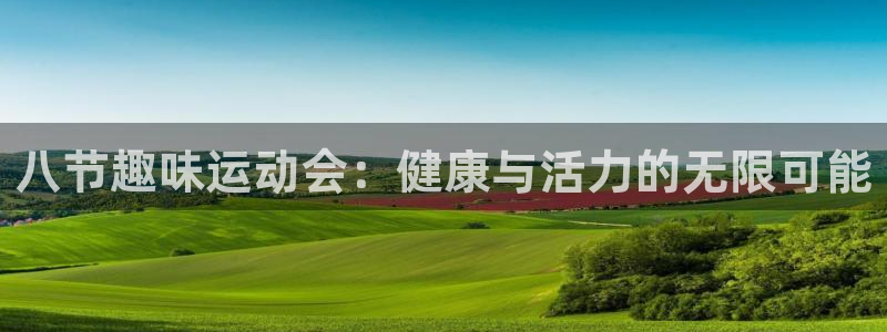 xc体育app官方网站：八节趣味运动会：健康与活力的无限可能