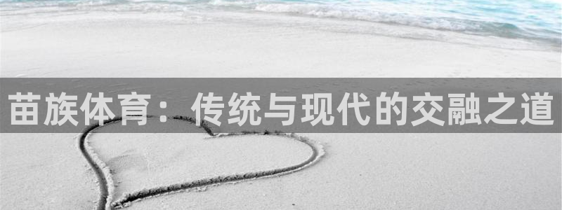 xc体育：苗族体育：传统与现代的交融之道