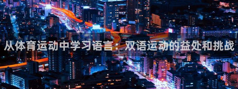 xc体育：从体育运动中学习语言：双语运动的益处和挑战