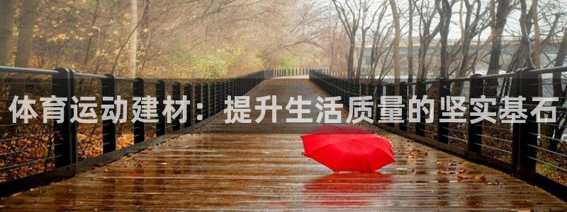 xc体育app官方网站：体育运动建材：提升生活质量的坚实基石