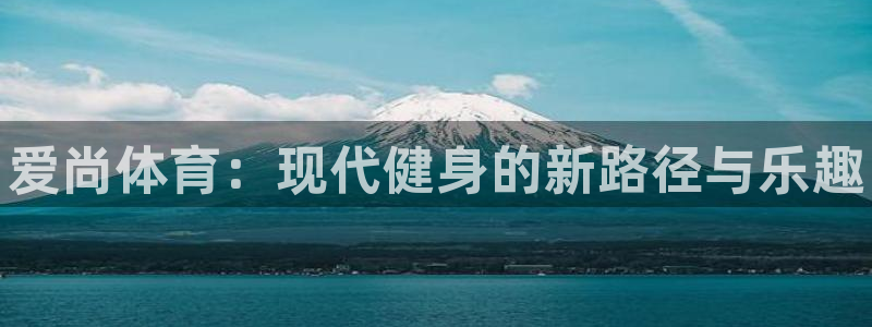 xc体育：爱尚体育：现代健身的新路径与乐趣