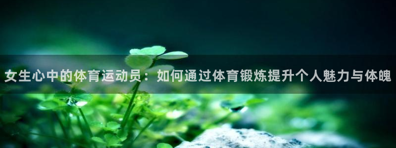 xc体育：女生心中的体育运动员：如何通过体育锻炼提升个人魅力与体魄