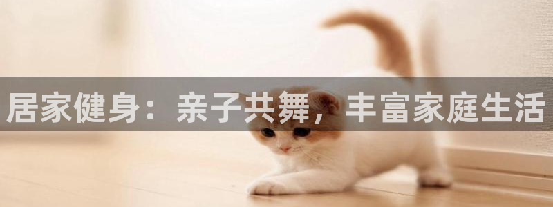 xc体育：居家健身：亲子共舞，丰富家庭生活