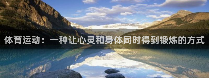 xc体育app官方网站：体育运动：一种让心灵和身体同时得到锻炼的方式