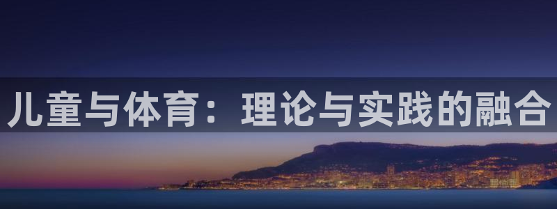 xc体育：儿童与体育：理论与实践的融合