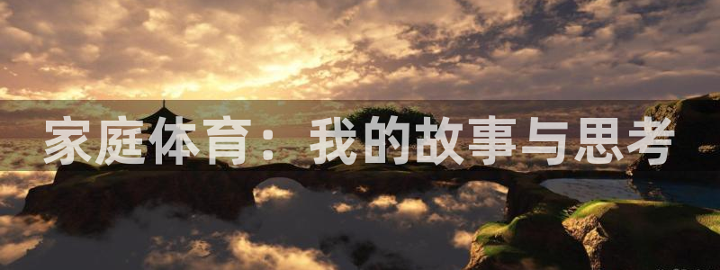 xc体育app官方网站：家庭体育：我的故事与思考