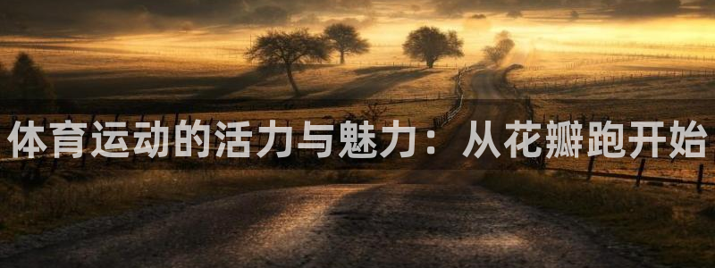 xc体育app官方网站：体育运动的活力与魅力：从花瓣跑开始
