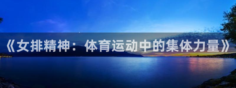 xc体育：《女排精神：体育运动中的集体力量》