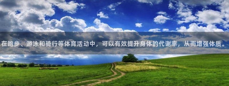 xc体育app官方网站：在跑步、游泳和骑行等体育活动中，可以有效提升身体的代谢率，从而增强体质。