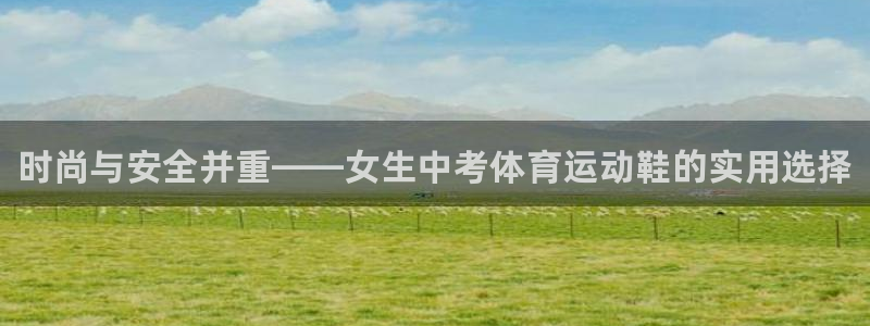 xc体育：时尚与安全并重——女生中考体育运动鞋的实用选择