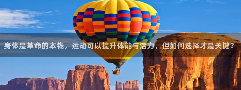 xc体育：身体是革命的本钱，运动可以提升体能与活力，但如何选择才是关键？