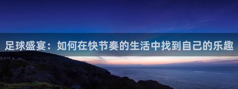 xc体育：足球盛宴：如何在快节奏的生活中找到自己的乐趣