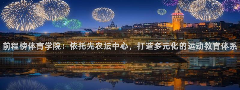 xc体育：前程榜体育学院：依托先农坛中心，打造多元化的运动教育体系