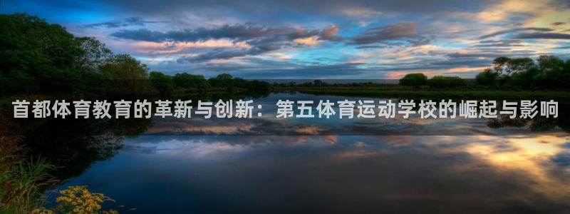 xc体育：首都体育教育的革新与创新：第五体育运动学校的崛起与影响