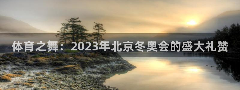 xc体育：体育之舞：2023年北京冬奥会的盛大礼赞