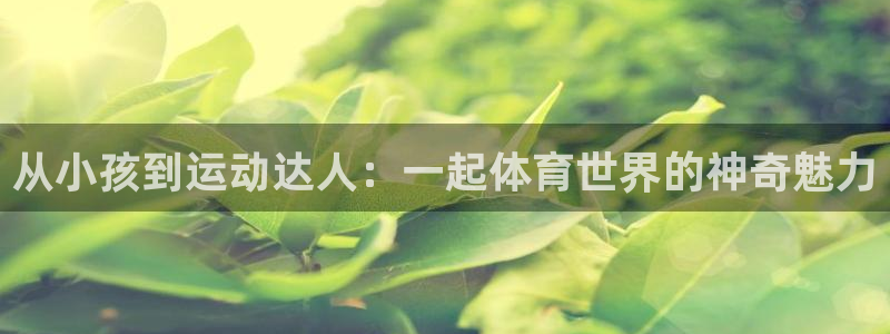 xc体育：从小孩到运动达人：一起体育世界的神奇魅力