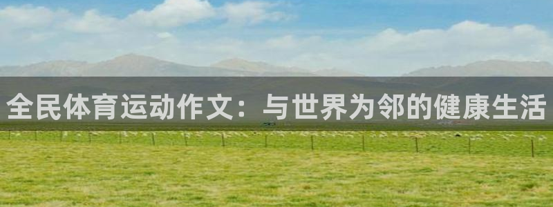 xc体育：全民体育运动作文：与世界为邻的健康生活