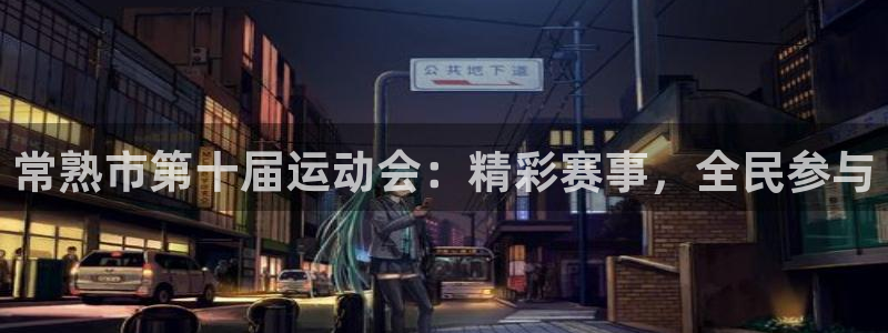 xc体育app官方网站：常熟市第十届运动会：精彩赛事，全民参与